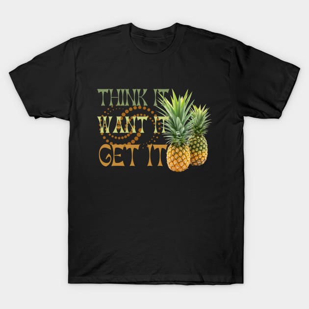 Pineapple Addict - Think It Want It Get It T-Shirt by Praizes